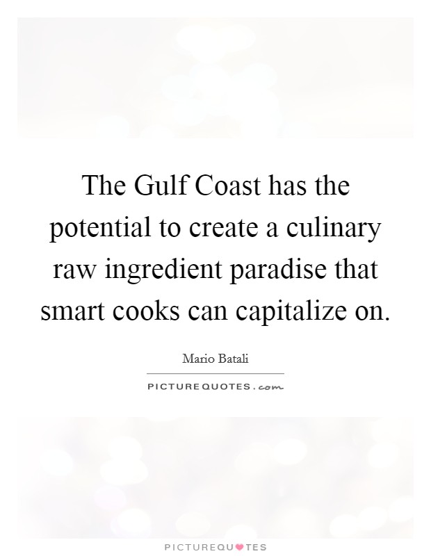 The Gulf Coast has the potential to create a culinary raw ingredient paradise that smart cooks can capitalize on. Picture Quote #1