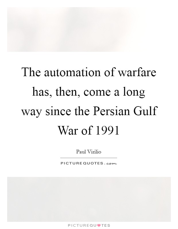 The automation of warfare has, then, come a long way since the Persian Gulf War of 1991 Picture Quote #1