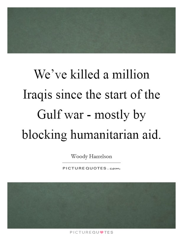 We've killed a million Iraqis since the start of the Gulf war - mostly by blocking humanitarian aid. Picture Quote #1