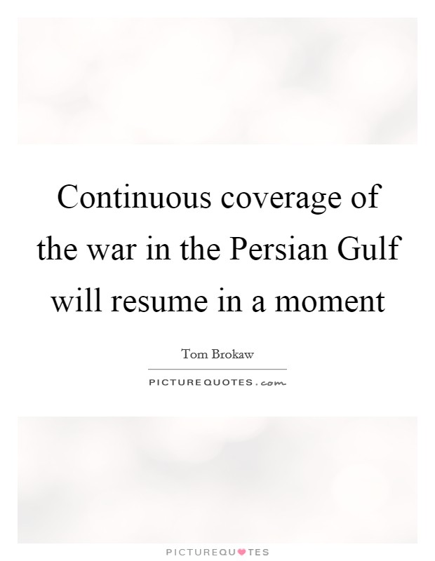 Continuous coverage of the war in the Persian Gulf will resume in a moment Picture Quote #1