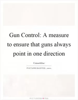 Gun Control: A measure to ensure that guns always point in one direction Picture Quote #1