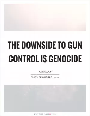 The downside to gun control is genocide Picture Quote #1