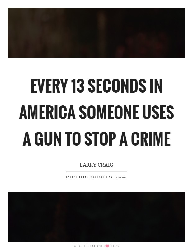Every 13 seconds in America someone uses a gun to stop a crime Picture Quote #1