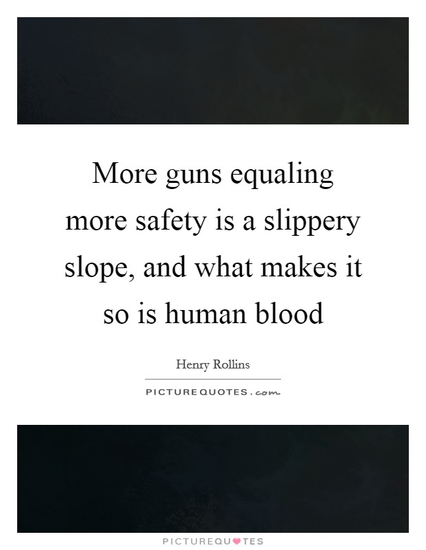 More guns equaling more safety is a slippery slope, and what makes it so is human blood Picture Quote #1