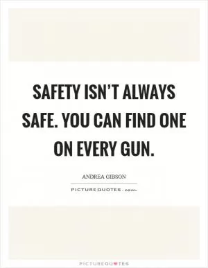 Safety isn’t always safe. You can find one on every gun Picture Quote #1