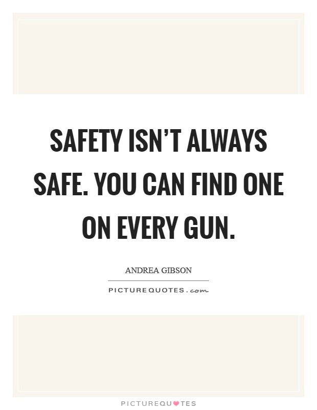 Safety isn't always safe. You can find one on every gun. Picture Quote #1