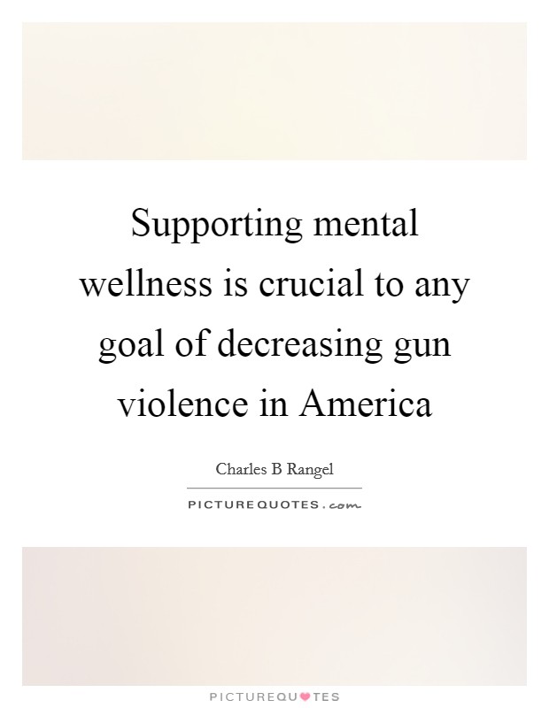 Supporting mental wellness is crucial to any goal of decreasing gun violence in America Picture Quote #1