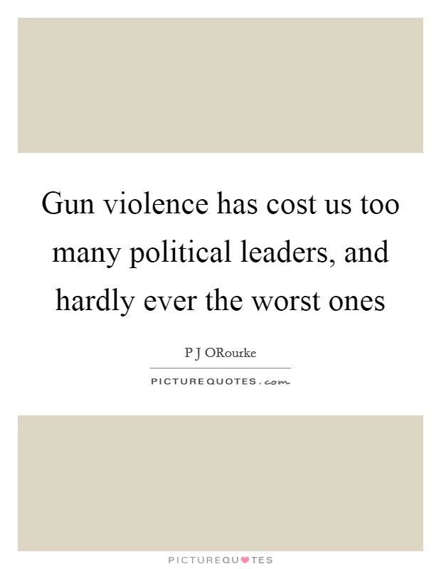 Gun violence has cost us too many political leaders, and hardly ever the worst ones Picture Quote #1