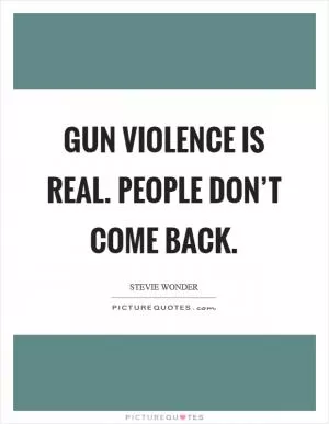 Gun violence is real. People don’t come back Picture Quote #1