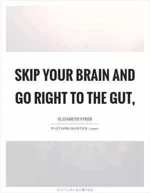 Skip your brain and go right to the gut, Picture Quote #1