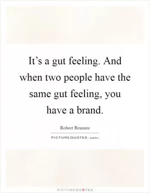 It’s a gut feeling. And when two people have the same gut feeling, you have a brand Picture Quote #1
