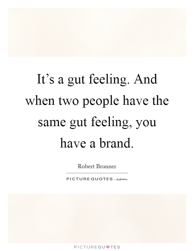 It's a gut feeling. And when two people have the same gut feeling, you have a brand. Picture Quote #1