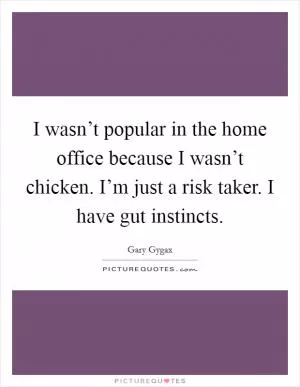 I wasn’t popular in the home office because I wasn’t chicken. I’m just a risk taker. I have gut instincts Picture Quote #1