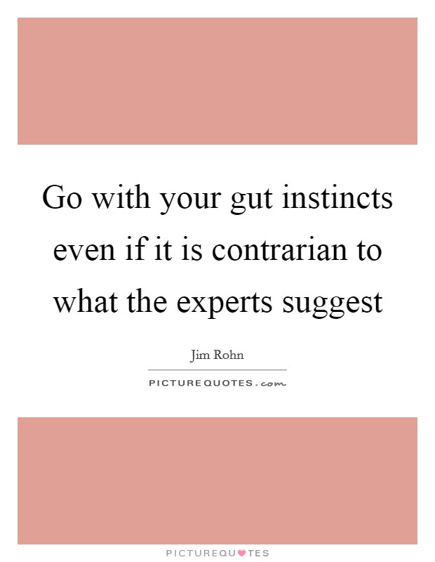 Go with your gut instincts even if it is contrarian to what the experts suggest Picture Quote #1