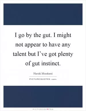 I go by the gut. I might not appear to have any talent but I’ve got plenty of gut instinct Picture Quote #1