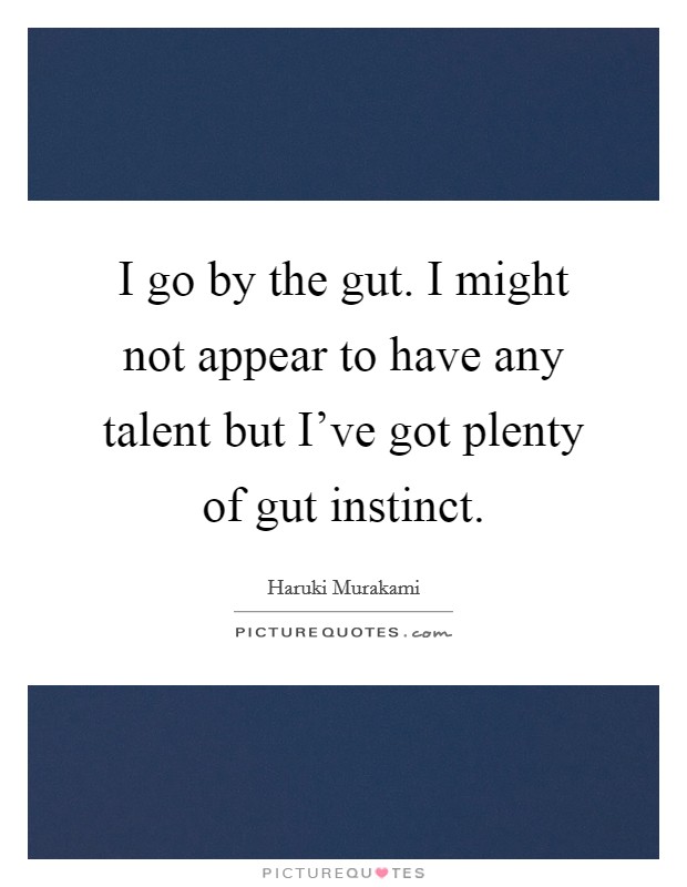 I go by the gut. I might not appear to have any talent but I've got plenty of gut instinct. Picture Quote #1