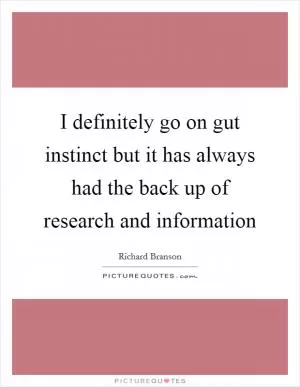 I definitely go on gut instinct but it has always had the back up of research and information Picture Quote #1