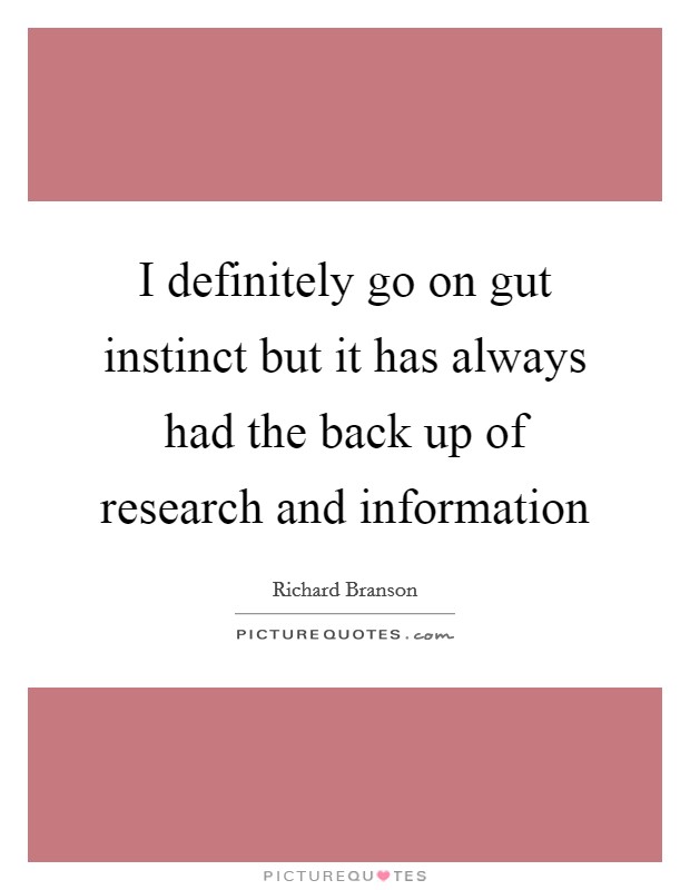 I definitely go on gut instinct but it has always had the back up of research and information Picture Quote #1