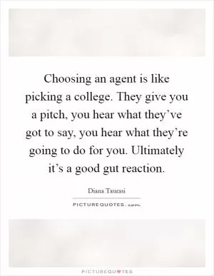 Choosing an agent is like picking a college. They give you a pitch, you hear what they’ve got to say, you hear what they’re going to do for you. Ultimately it’s a good gut reaction Picture Quote #1