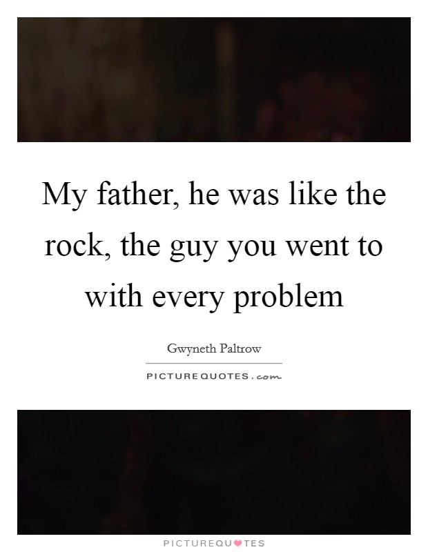 My father, he was like the rock, the guy you went to with every problem Picture Quote #1