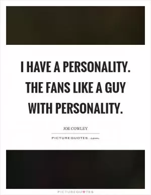 I have a personality. The fans like a guy with personality Picture Quote #1