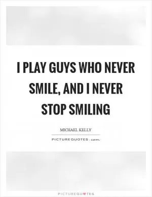 I play guys who never smile, and I never stop smiling Picture Quote #1