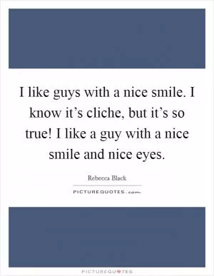 I like guys with a nice smile. I know it’s cliche, but it’s so true! I like a guy with a nice smile and nice eyes Picture Quote #1