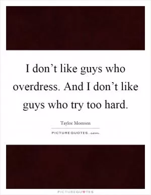 I don’t like guys who overdress. And I don’t like guys who try too hard Picture Quote #1