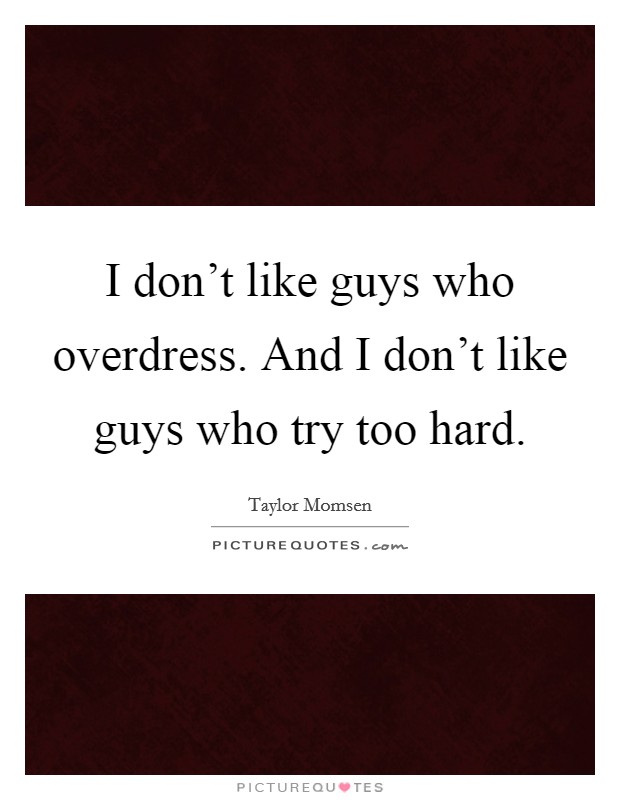 I don't like guys who overdress. And I don't like guys who try too hard. Picture Quote #1