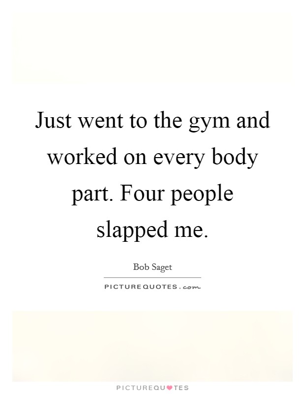 Just went to the gym and worked on every body part. Four people slapped me. Picture Quote #1