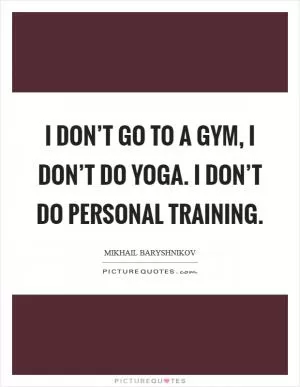 I don’t go to a gym, I don’t do yoga. I don’t do personal training Picture Quote #1