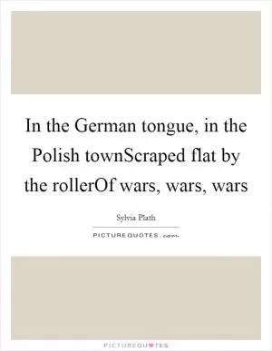 In the German tongue, in the Polish townScraped flat by the rollerOf wars, wars, wars Picture Quote #1