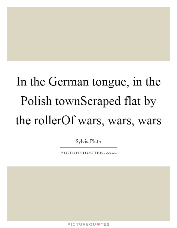 In the German tongue, in the Polish townScraped flat by the rollerOf wars, wars, wars Picture Quote #1