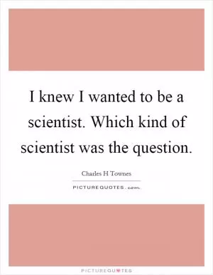 I knew I wanted to be a scientist. Which kind of scientist was the question Picture Quote #1
