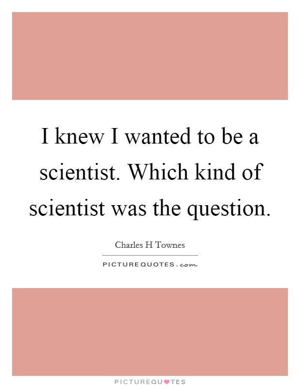 I knew I wanted to be a scientist. Which kind of scientist was the question. Picture Quote #1