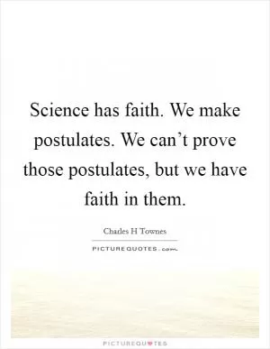 Science has faith. We make postulates. We can’t prove those postulates, but we have faith in them Picture Quote #1