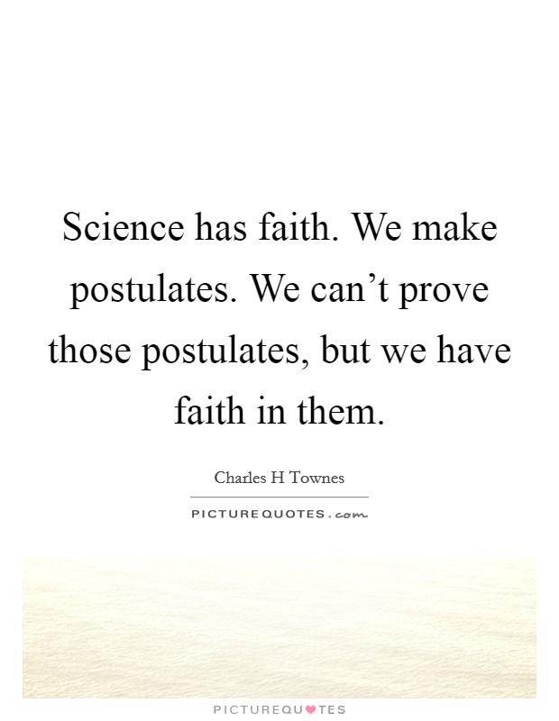 Science has faith. We make postulates. We can't prove those postulates, but we have faith in them. Picture Quote #1