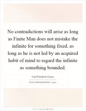 No contradictions will arise as long as Finite Man does not mistake the infinite for something fixed, as long as he is not led by an acquired habit of mind to regard the infinite as something bounded Picture Quote #1