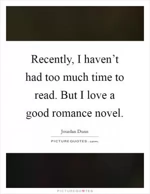 Recently, I haven’t had too much time to read. But I love a good romance novel Picture Quote #1