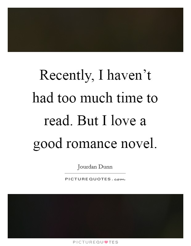 Recently, I haven't had too much time to read. But I love a good romance novel. Picture Quote #1