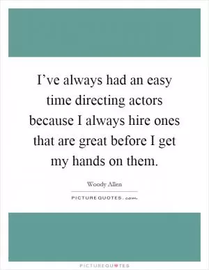 I’ve always had an easy time directing actors because I always hire ones that are great before I get my hands on them Picture Quote #1