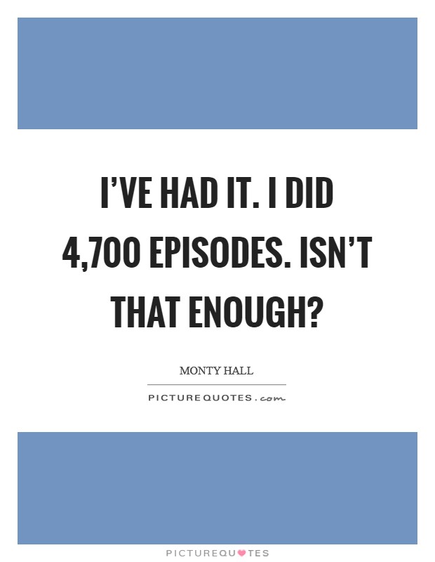 I've had it. I did 4,700 episodes. Isn't that enough? Picture Quote #1