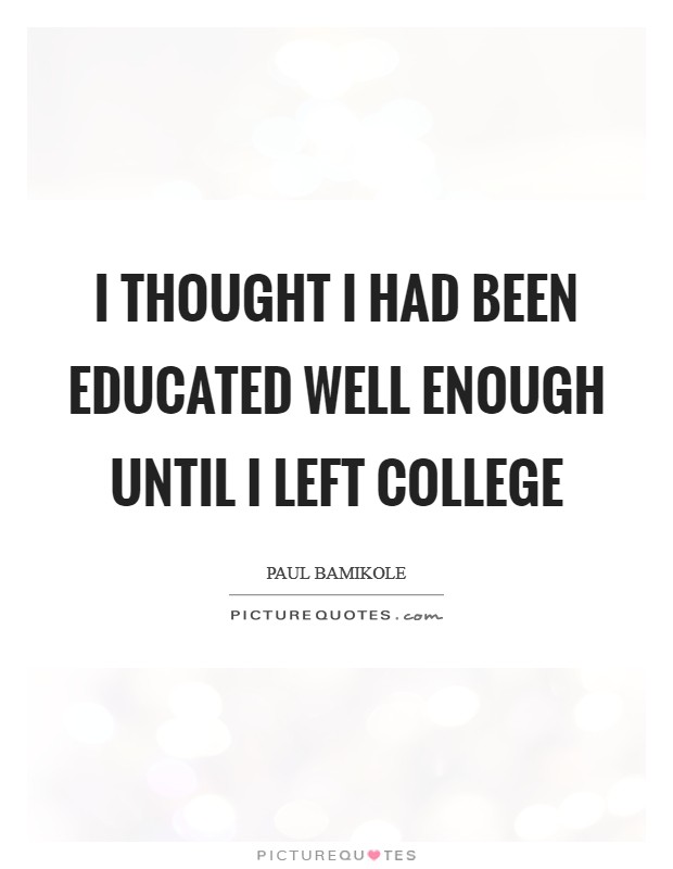I thought I had been educated well enough until I left college Picture Quote #1