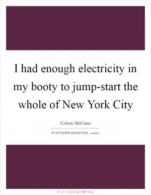 I had enough electricity in my booty to jump-start the whole of New York City Picture Quote #1