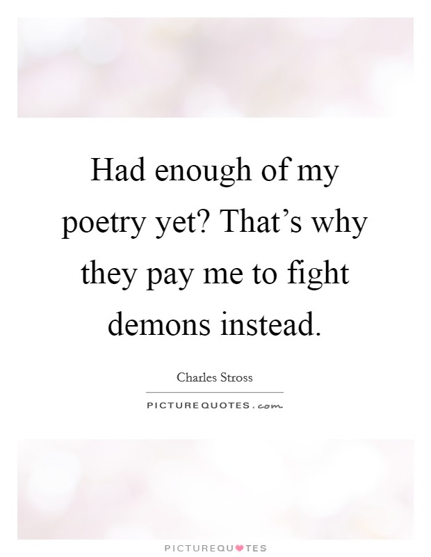 Had enough of my poetry yet? That's why they pay me to fight demons instead. Picture Quote #1