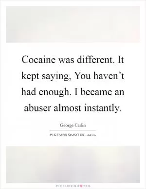 Cocaine was different. It kept saying, You haven’t had enough. I became an abuser almost instantly Picture Quote #1