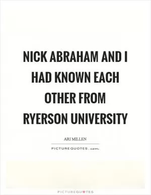 Nick Abraham and I had known each other from Ryerson University Picture Quote #1