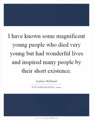 I have known some magnificent young people who died very young but had wonderful lives and inspired many people by their short existence Picture Quote #1