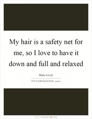 My hair is a safety net for me, so I love to have it down and full and relaxed Picture Quote #1