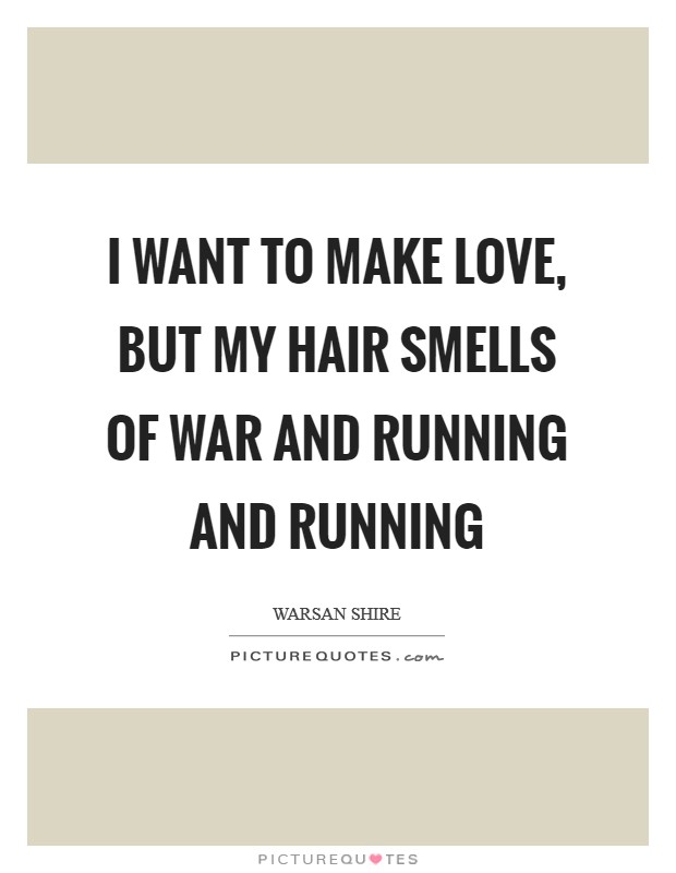 I want to make love, but my hair smells of war and running and running Picture Quote #1